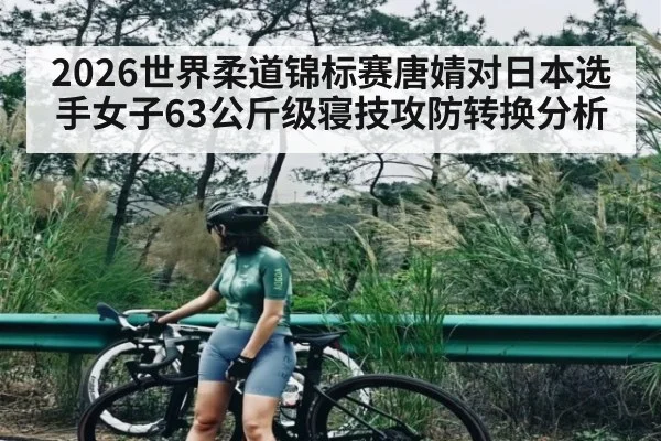 2026世界柔道锦标赛唐婧对日本选手女子63公斤级寝技攻防转换分析