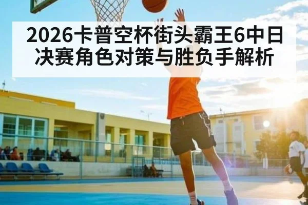 2026卡普空杯街头霸王6中日决赛角色对策与胜负手解析