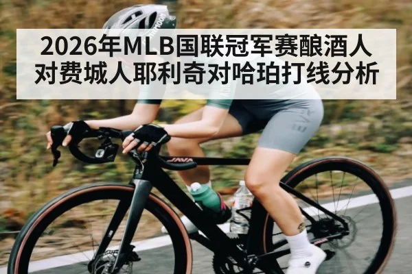2026年MLB国联冠军赛酿酒人对费城人耶利奇对哈珀打线分析（kaiyun）